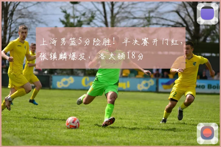 上海男篮5分险胜！半决赛开门红，张镇麟爆发，洛夫顿18分
