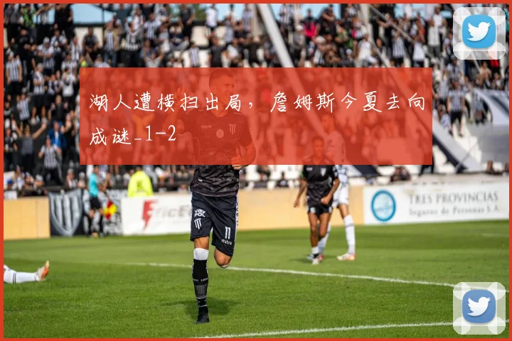湖人遭横扫出局，詹姆斯今夏去向成谜_1