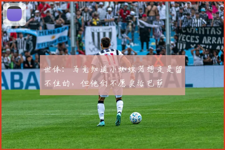 世体：马竞知道小蜘蛛若想走是留不住的，但他们不愿卖给巴萨