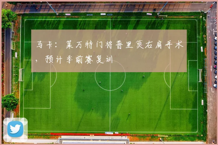 马卡：莱万特门将普里莫右肩手术，预计季前赛复训