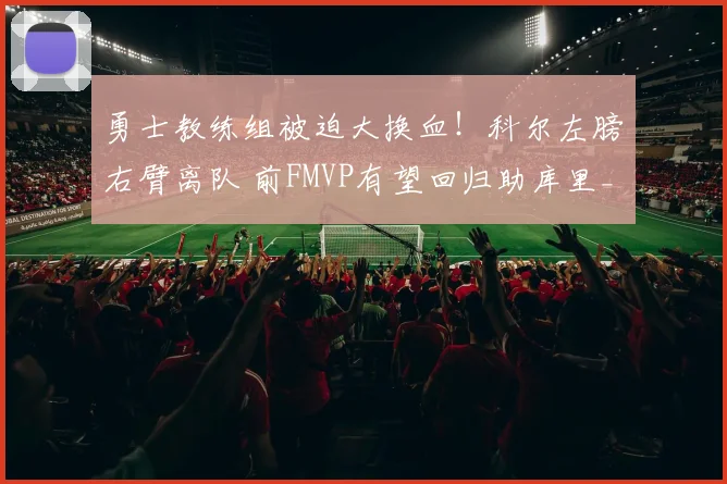 勇士教练组被迫大换血！科尔左膀右臂离队 前FMVP有望回归助库里_1