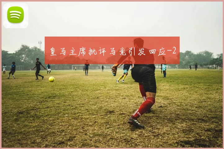 皇马主席批评马竞引发回应