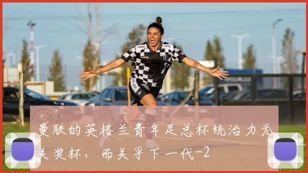 曼联的英格兰青年足总杯统治力无关奖杯，而关乎下一代