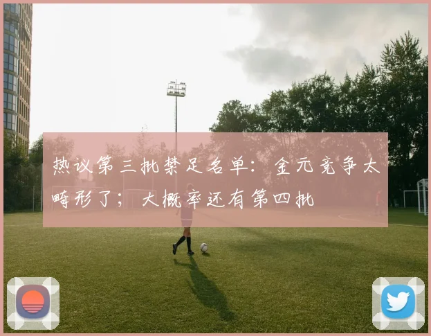热议第三批禁足名单：金元竞争太畸形了；大概率还有第四批