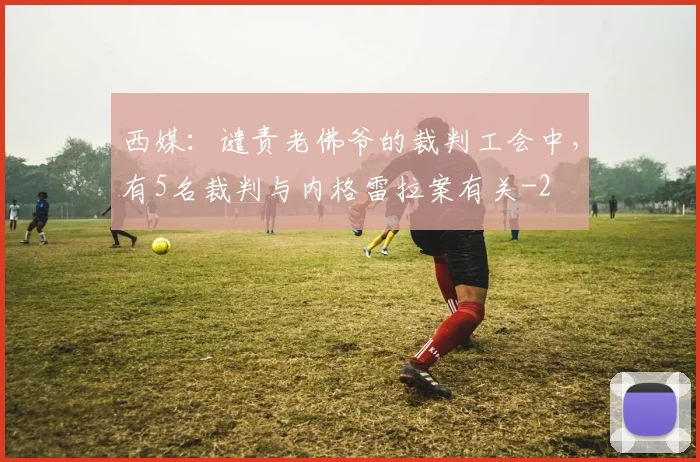西媒：谴责老佛爷的裁判工会中，有5名裁判与内格雷拉案有关