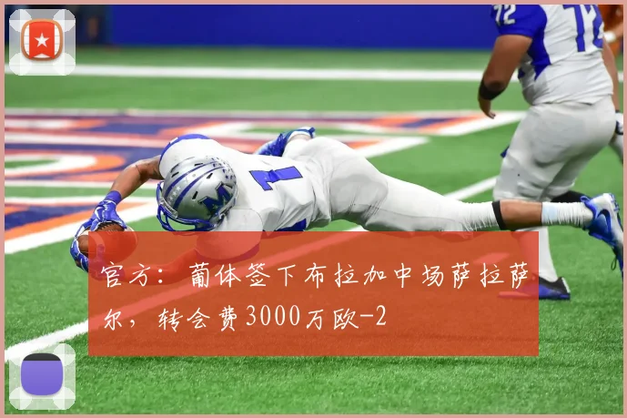 官方：葡体签下布拉加中场萨拉萨尔，转会费3000万欧