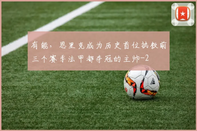 有能，恩里克成为历史首位执教前三个赛季法甲都夺冠的主帅