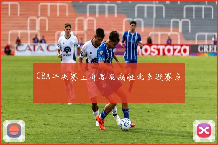 CBA半决赛上海客场战胜北京迎赛点