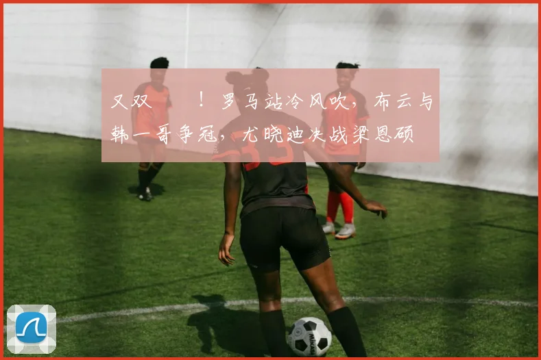 又双叒叕！罗马站冷风吹，布云与韩一哥争冠，尤晓迪决战梁恩硕