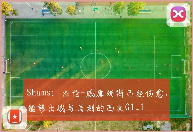 Shams：杰伦-威廉姆斯已经伤愈，能够出战与马刺的西决G1_1