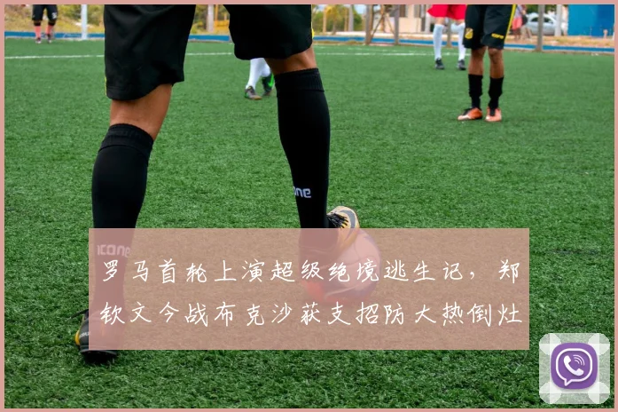 罗马首轮上演超级绝境逃生记，郑钦文今战布克沙获支招防大热倒灶