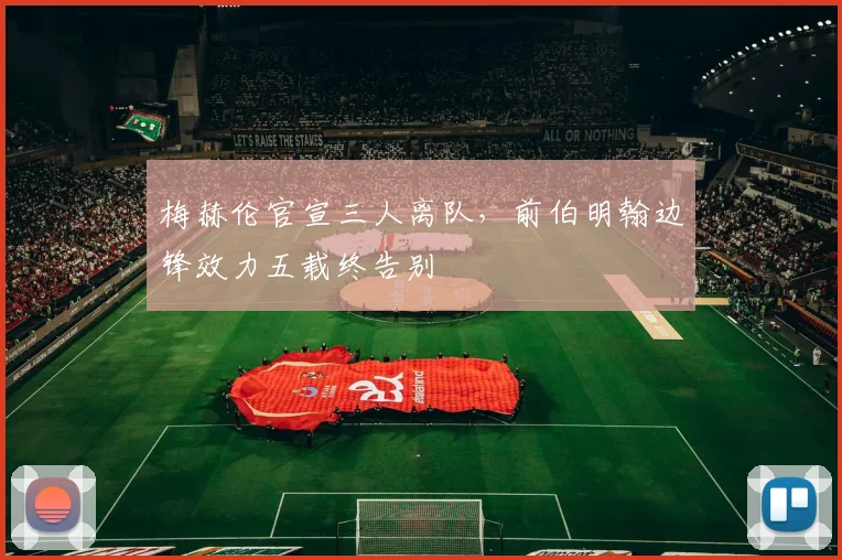 梅赫伦官宣三人离队，前伯明翰边锋效力五载终告别