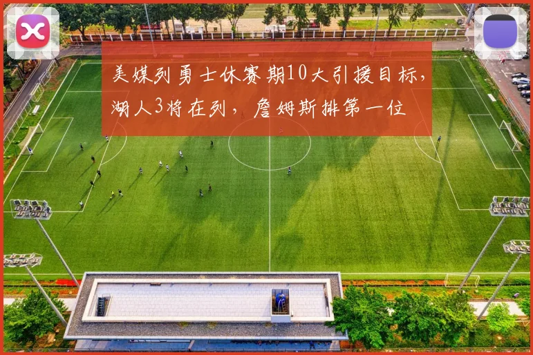 美媒列勇士休赛期10大引援目标，湖人3将在列，詹姆斯排第一位