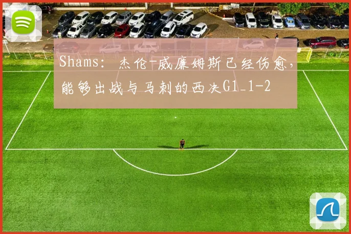 Shams：杰伦-威廉姆斯已经伤愈，能够出战与马刺的西决G1_1