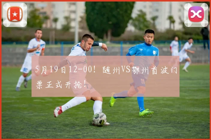 5月19日12-00！随州VS鄂州首波门票正式开抢！