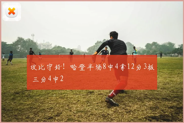 攻比守好！哈登半场8中4拿12分3板 三分4中2