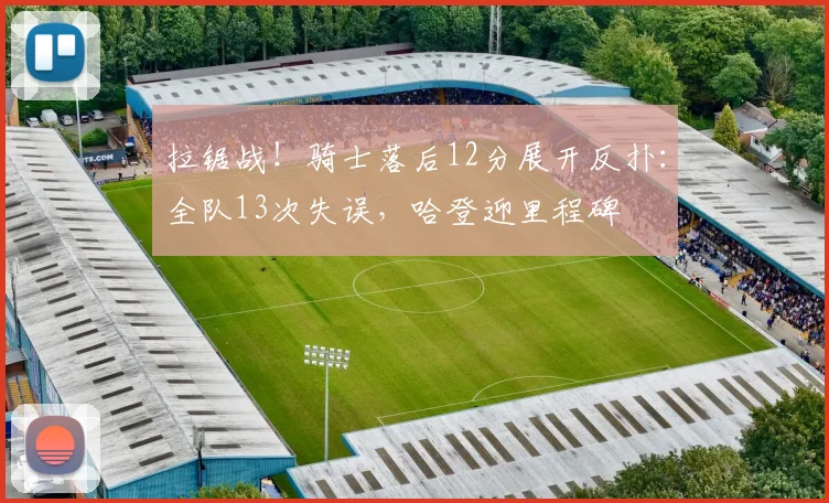 拉锯战！骑士落后12分展开反扑：全队13次失误，哈登迎里程碑