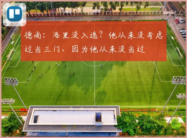 德尚：洛里没入选？他从来没考虑过当三门，因为他从来没当过