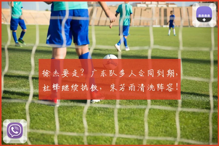 徐杰要走？广东队多人合同到期，杜锋继续执教，朱芳雨清洗阵容！