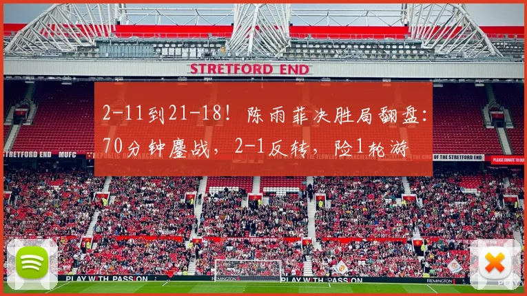 2-11到21-18！陈雨菲决胜局翻盘：70分钟鏖战，2-1反转，险1轮游