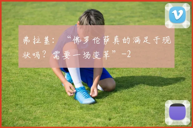弗拉基：“佛罗伦萨真的满足于现状吗？需要一场变革”