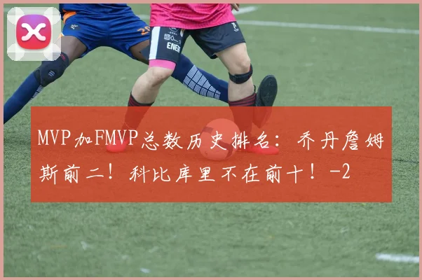 MVP加FMVP总数历史排名：乔丹詹姆斯前二！科比库里不在前十！